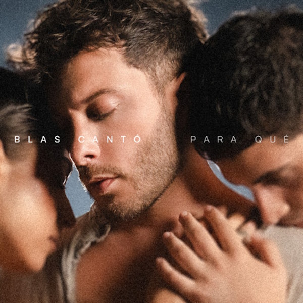 Blas Cantó planta cara al desamor con "PARA QUÉ": un himno de empoderamiento y madurez pop